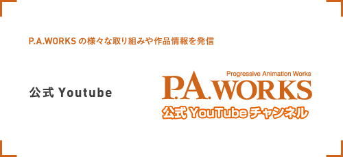 公式Youtube P.A.WORKSの様々な取り組みや作品情報を発信